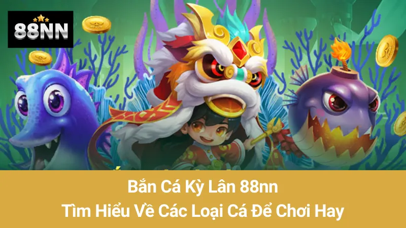 Bắn Cá Kỳ Lân 88nn: Tìm Hiểu Về Các Loại Cá Để Chơi Hay