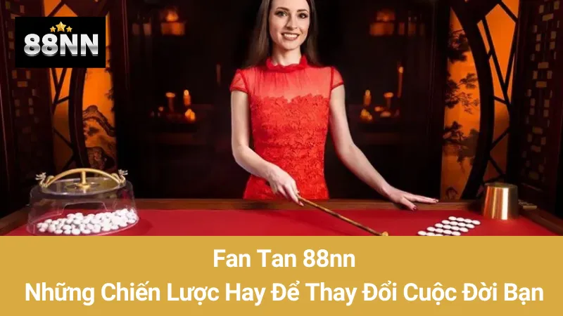 Fan Tan 88nn: Những Chiến Lược Hay Để Thay Đổi Cuộc Đời Bạn 1 Fan Tan 88nn: Những Chiến Lược Hay Để Thay Đổi Cuộc Đời Bạn