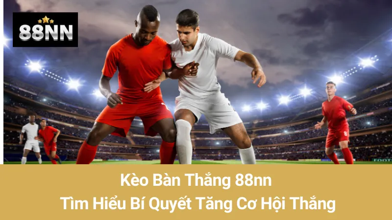 Kèo Bàn Thắng 88nn: Tìm Hiểu Bí Quyết Tăng Cơ Hội Thắng 1 Kèo Bàn Thắng 88nn: Tìm Hiểu Bí Quyết Tăng Cơ Hội Thắng